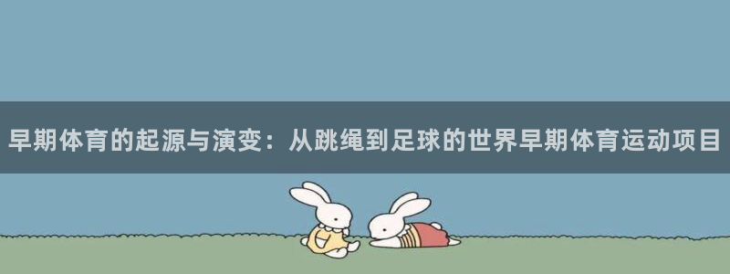 斗体育百科：早期体育的起源与演变：从跳绳到足球的世界早期体育运动项目