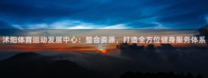 斗体育足球直播：沭阳体育运动发展中心：整合资源，打造全方位健身服务体系